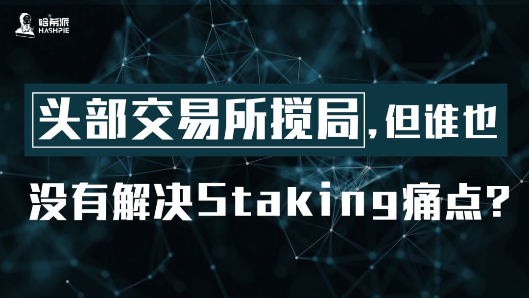 头部交易所搅局，但谁也没有解决Staking痛点？