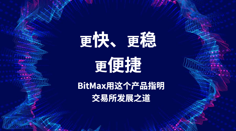 更快、更稳、更便捷——BitMax用这个产品指明交易所发展之道