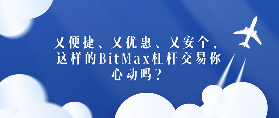 便捷、优惠、安全,这样的BitMax杠杆交易你心动吗?